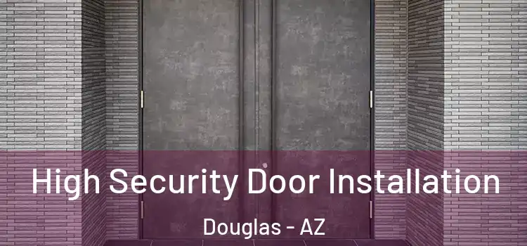 High Security Door Installation Douglas - AZ